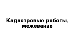 Кадастровые работы, межевание